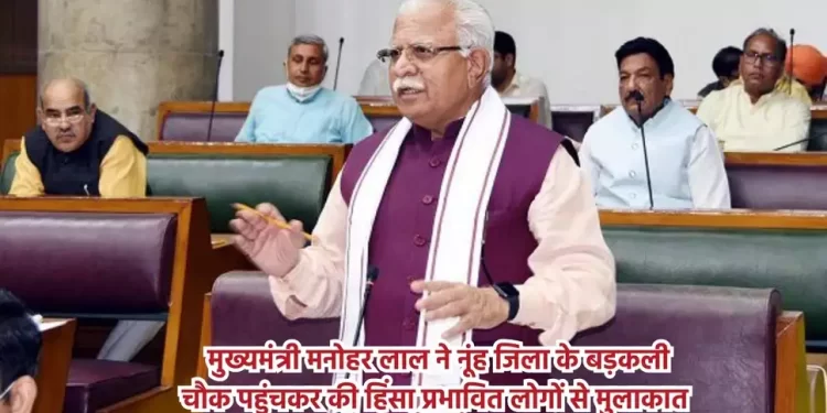 मुख्यमंत्री मनोहर लाल ने नूंह जिला के बड़कली चौक पहुंचकर की हिंसा प्रभावित लोगों से मुलाकात