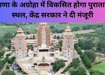 विकसित होगा अग्रोहा पुरातात्विक स्थल, केंद्र सरकार ने दी मंजूरी