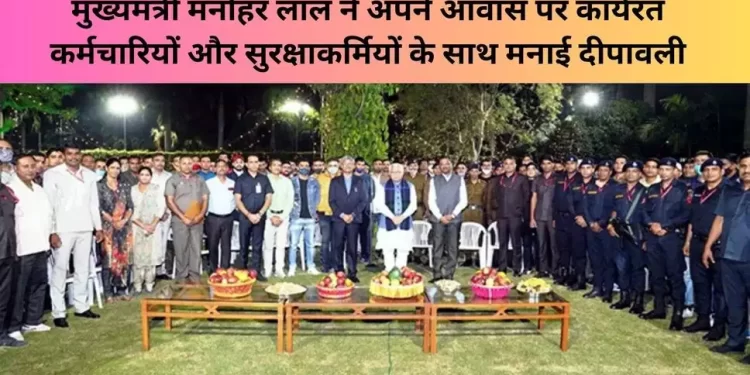 मुख्यमंत्री मनोहर लाल ने अपने आवास पर कार्यरत कर्मचारियों और सुरक्षाकर्मियों के साथ मनाई दीपावली