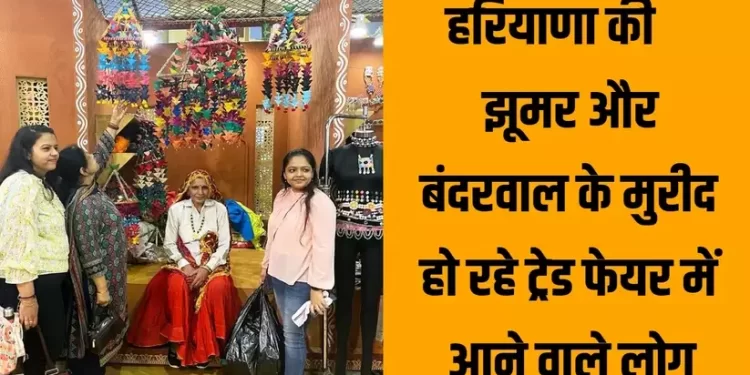 हरियाणा की झूमर और बंदरवाल के मुरीद हो रहे ट्रेड फेयर में आने वाले लोग