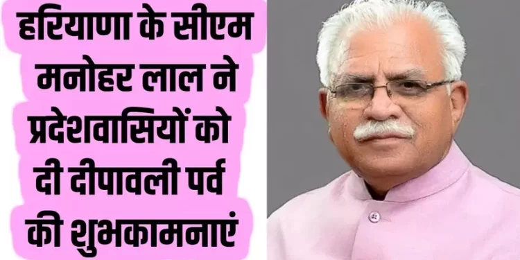 मुख्यमंत्री मनोहर लाल ने प्रदेश व देशवासियों को दीपावली पर्व की दी हार्दिक बधाई व शुभकामनाएं