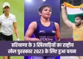 हरियाणा के 3 खिलाड़ियों का राष्ट्रीय खेल पुरस्कार 2023 के लिए हुआ चयन