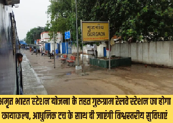 अमृत भारत स्टेशन योजना के तहत गुरुग्राम रेलवे स्टेशन का होगा कायाकल्प, आधुनिक टच के साथ दी जाएंगी विश्वस्तरीय सुविधाएं