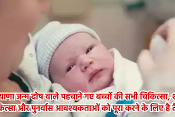 हरियाणा  जन्म दोष वाले पहचाने गए बच्चों की सभी चिकित्सा, शल्य चिकित्सा और पुनर्वास आवश्यकताओं को पूरा करने के लिए है तैयार